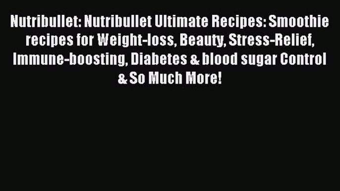 Read Nutribullet: Nutribullet Ultimate Recipes: Smoothie recipes for Weight-loss Beauty Stress-Relief