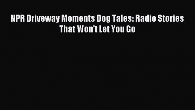 Download NPR Driveway Moments Dog Tales: Radio Stories That Won't Let You Go PDF Free