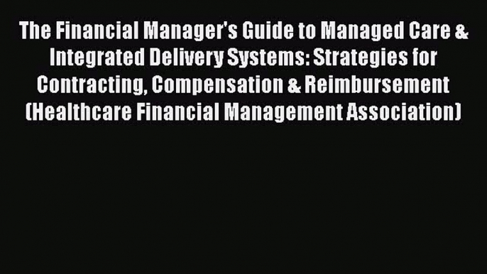 Download The Financial Manager's Guide to Managed Care & Integrated Delivery Systems: Strategies