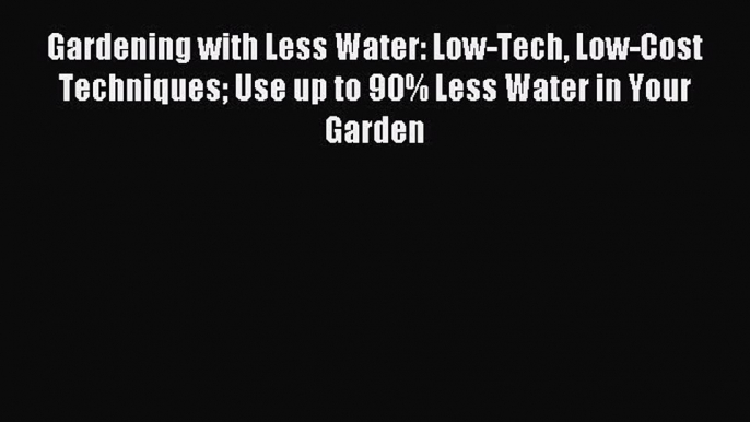 Download Gardening with Less Water: Low-Tech Low-Cost Techniques Use up to 90% Less Water in