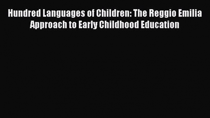 Read Hundred Languages of Children: The Reggio Emilia Approach to Early Childhood Education