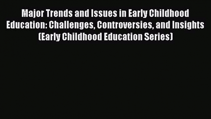 Read Major Trends and Issues in Early Childhood Education: Challenges Controversies and Insights