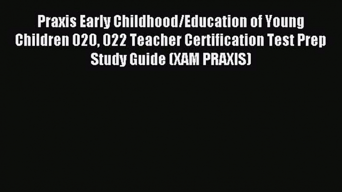 Read Praxis Early Childhood/Education of Young Children 020 022 Teacher Certification Test