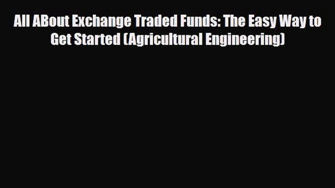 [PDF] All ABout Exchange Traded Funds: The Easy Way to Get Started (Agricultural Engineering)