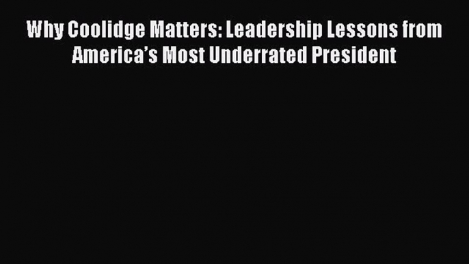 [Download PDF] Why Coolidge Matters: Leadership Lessons from America’s Most Underrated President