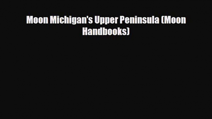 PDF Moon Michigan's Upper Peninsula (Moon Handbooks) Free Books