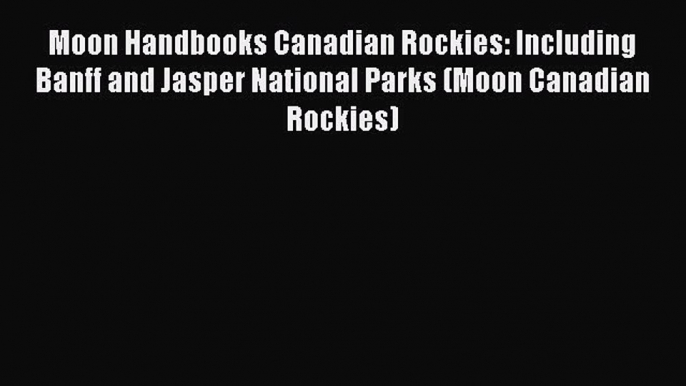 Read Moon Handbooks Canadian Rockies: Including Banff and Jasper National Parks (Moon Canadian