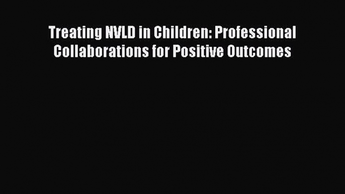 Read Treating NVLD in Children: Professional Collaborations for Positive Outcomes Ebook Free