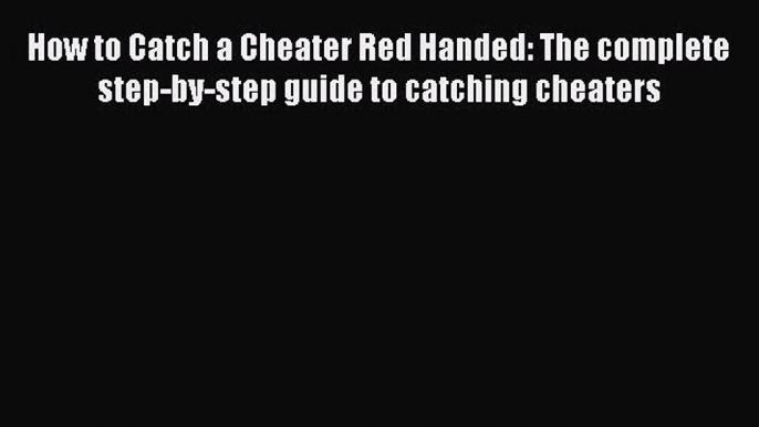 Download How to Catch a Cheater Red Handed: The complete step-by-step guide to catching cheaters