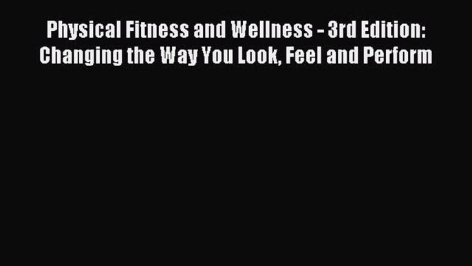 Read Physical Fitness and Wellness - 3rd Edition: Changing the Way You Look Feel and Perform