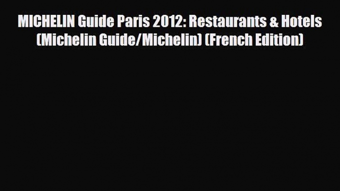 Download MICHELIN Guide Paris 2012: Restaurants & Hotels (Michelin Guide/Michelin) (French