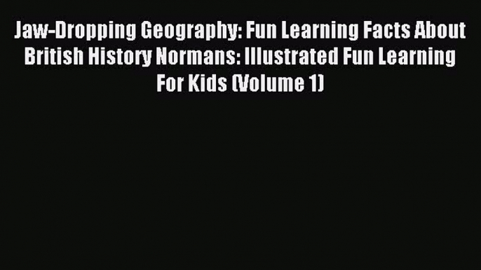 Read Jaw-Dropping Geography: Fun Learning Facts About British History Normans: Illustrated