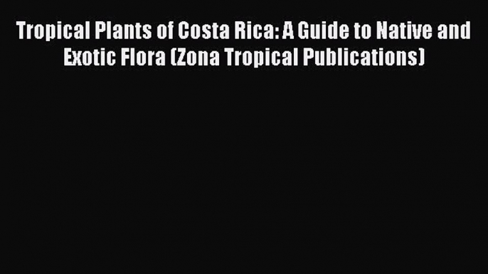 Read Tropical Plants of Costa Rica: A Guide to Native and Exotic Flora (Zona Tropical Publications)