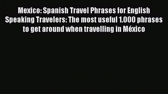 Read Mexico: Spanish Travel Phrases for English Speaking Travelers: The most useful 1.000 phrases