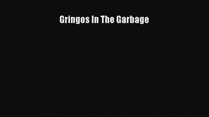 Read Gringos In The Garbage Ebook Free