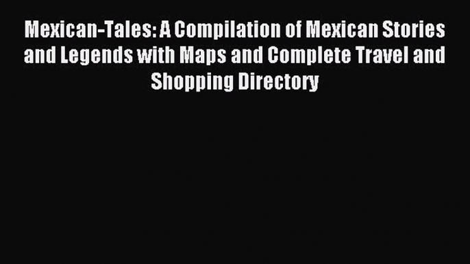 Read Mexican-Tales: A Compilation of Mexican Stories and Legends with Maps and Complete Travel