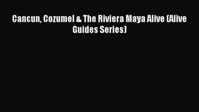 Read Cancun Cozumel & The Riviera Maya Alive (Alive Guides Series) Ebook Free