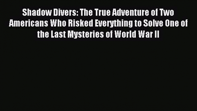 Read Shadow Divers: The True Adventure of Two Americans Who Risked Everything to Solve One