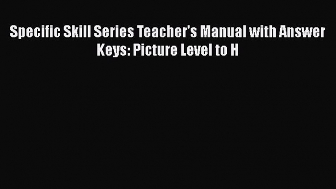 Download Specific Skill Series Teacher's Manual with Answer Keys: Picture Level to H Free Full