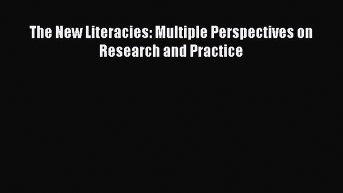 Download The New Literacies: Multiple Perspectives on Research and Practice Free Full Ebook