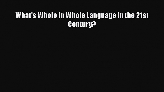 PDF What's Whole in Whole Language in the 21st Century? Read Full Ebook