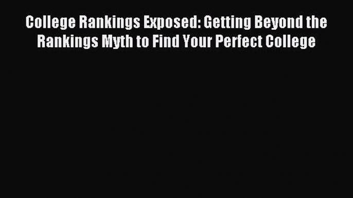 Read College Rankings Exposed: Getting Beyond the Rankings Myth to Find Your Perfect College