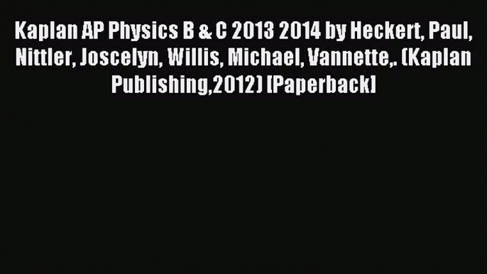 Read Kaplan AP Physics B & C 2013 2014 by Heckert Paul Nittler Joscelyn Willis Michael Vannette.