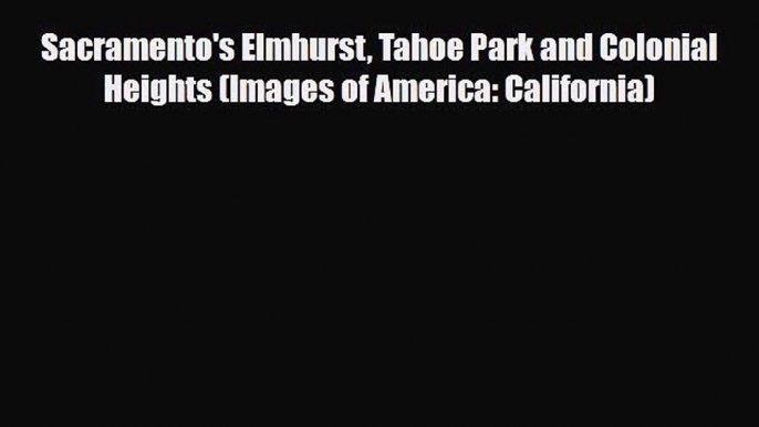 PDF Sacramento's Elmhurst Tahoe Park and Colonial Heights (Images of America: California) Ebook