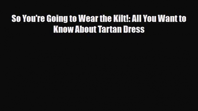 PDF So You're Going to Wear the Kilt!: All You Want to Know About Tartan Dress Read Online