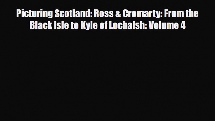 PDF Picturing Scotland: Ross & Cromarty: From the Black Isle to Kyle of Lochalsh: Volume 4