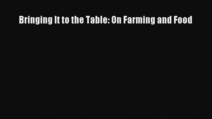 Read Bringing It to the Table: On Farming and Food Ebook Free