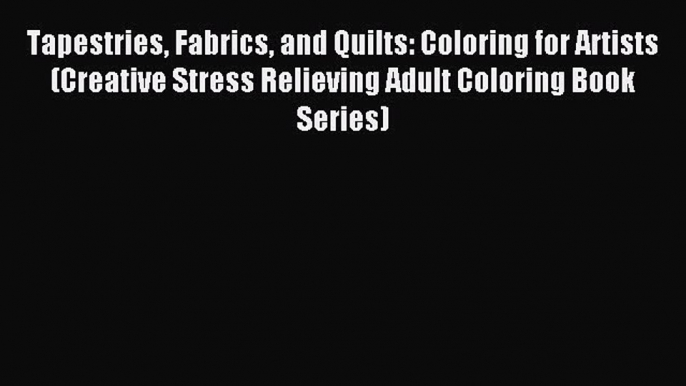 Read Tapestries Fabrics and Quilts: Coloring for Artists (Creative Stress Relieving Adult Coloring