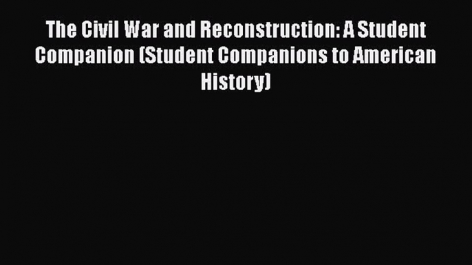 Read The Civil War and Reconstruction: A Student Companion (Student Companions to American