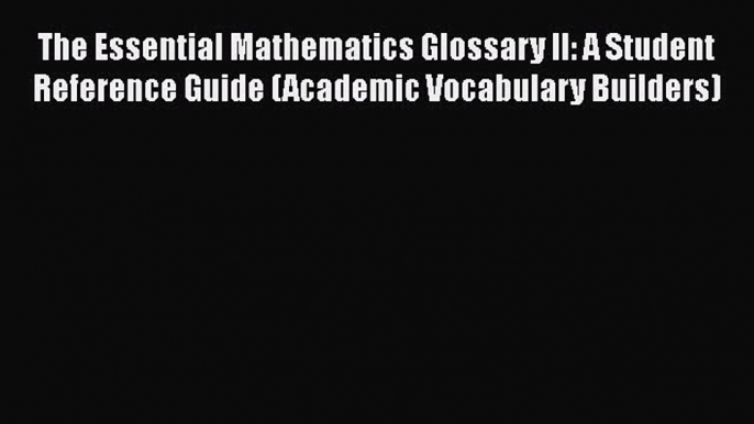 Read The Essential Mathematics Glossary II: A Student Reference Guide (Academic Vocabulary