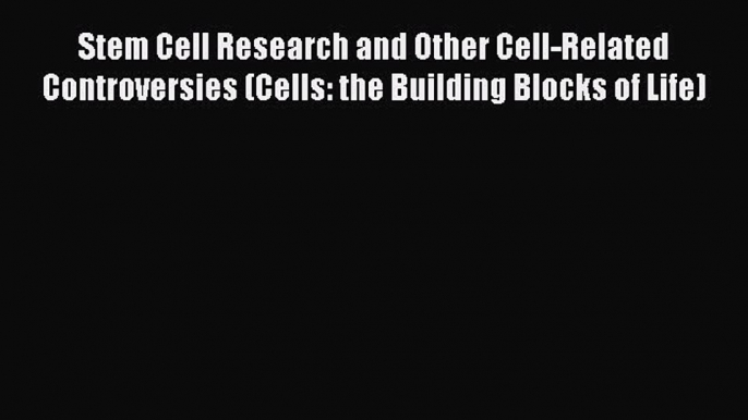 Read Stem Cell Research and Other Cell-Related Controversies (Cells: the Building Blocks of