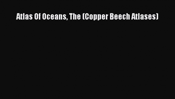 Read Atlas Of Oceans The (Copper Beech Atlases) Ebook Free