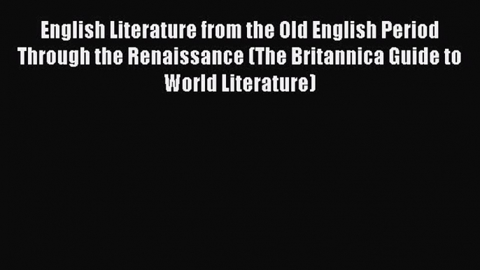 Download English Literature from the Old English Period Through the Renaissance (The Britannica