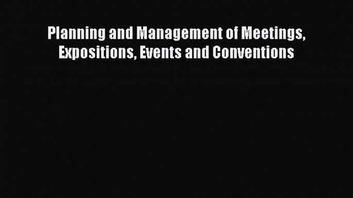 Read Planning and Management of Meetings Expositions Events and Conventions Ebook Free