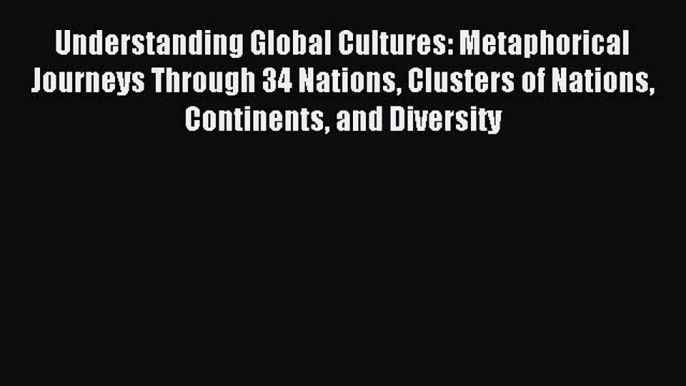 Read Understanding Global Cultures: Metaphorical Journeys Through 34 Nations Clusters of Nations