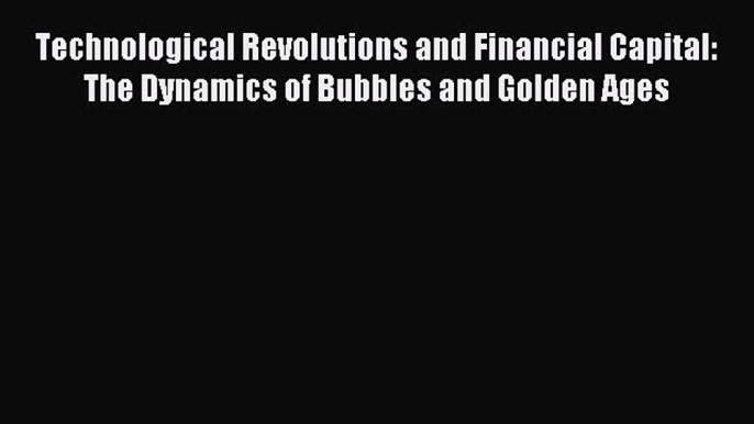 Read Technological Revolutions and Financial Capital: The Dynamics of Bubbles and Golden Ages