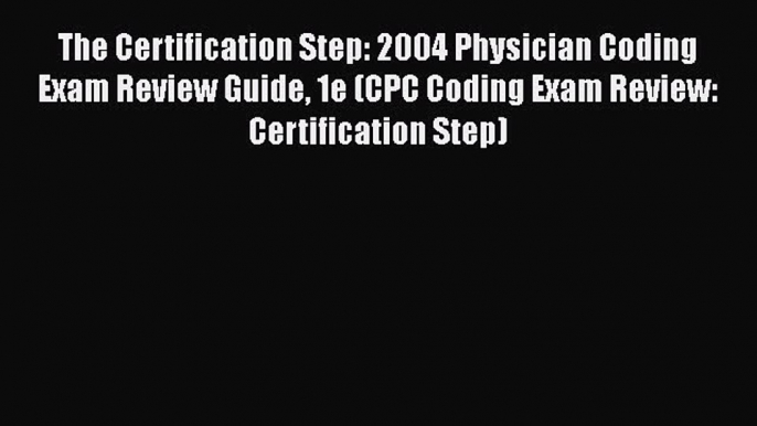 Ebook The Certification Step: 2004 Physician Coding Exam Review Guide 1e (CPC Coding Exam Review: