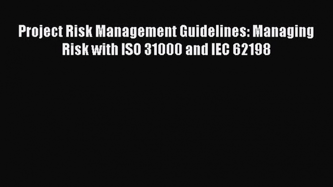 Read Project Risk Management Guidelines: Managing Risk with ISO 31000 and IEC 62198 PDF Free