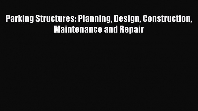 PDF Parking Structures: Planning Design Construction Maintenance and Repair  Read Online