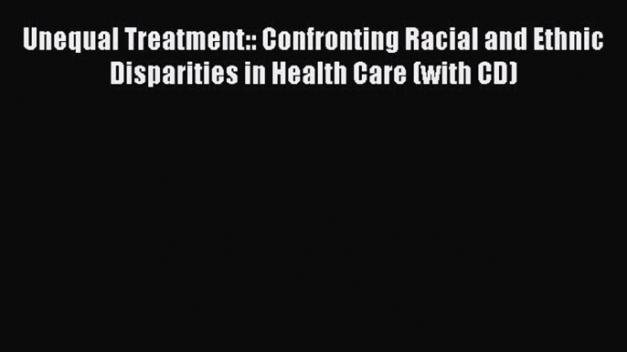 Ebook Unequal Treatment:: Confronting Racial and Ethnic Disparities in Health Care (with CD)