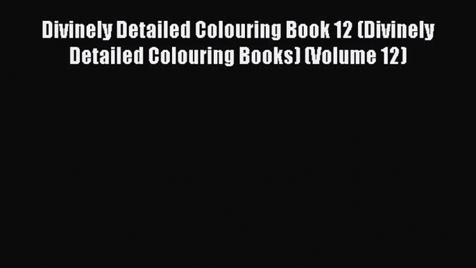 Download Divinely Detailed Colouring Book 12 (Divinely Detailed Colouring Books) (Volume 12)