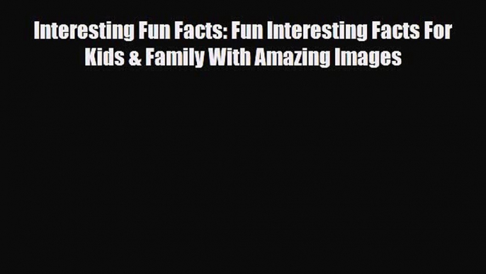 [PDF] Interesting Fun Facts: Fun Interesting Facts For Kids & Family With Amazing Images [Download]