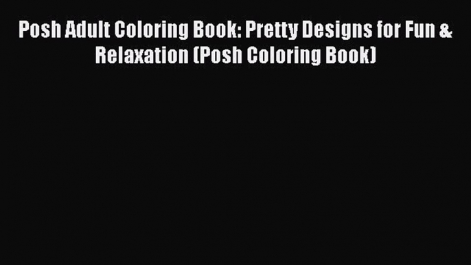 PDF Posh Adult Coloring Book: Pretty Designs for Fun & Relaxation (Posh Coloring Book)  Read