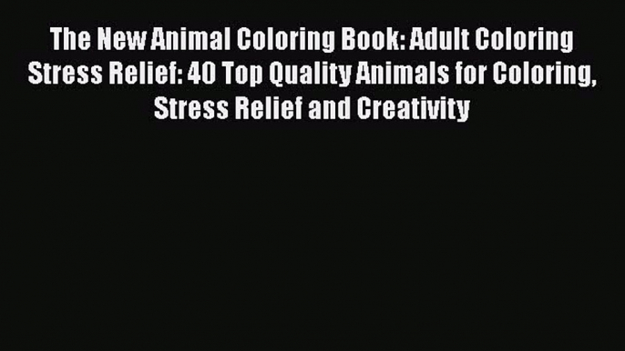 Download The New Animal Coloring Book: Adult Coloring Stress Relief: 40 Top Quality Animals