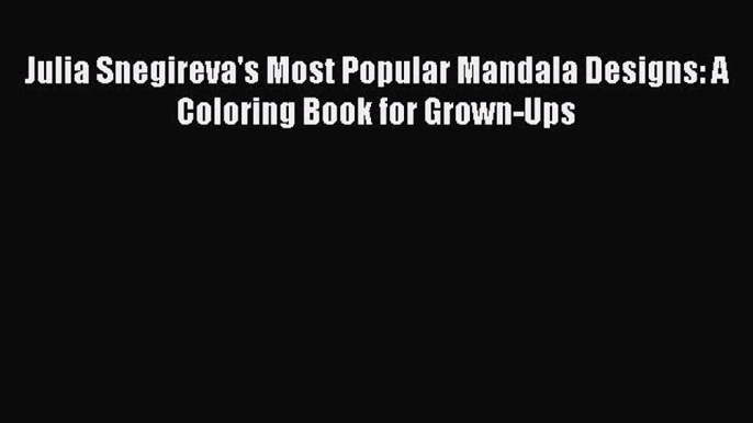 Download Julia Snegireva's Most Popular Mandala Designs: A Coloring Book for Grown-Ups  Read