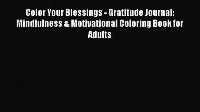 PDF Color Your Blessings - Gratitude Journal: Mindfulness & Motivational Coloring Book for